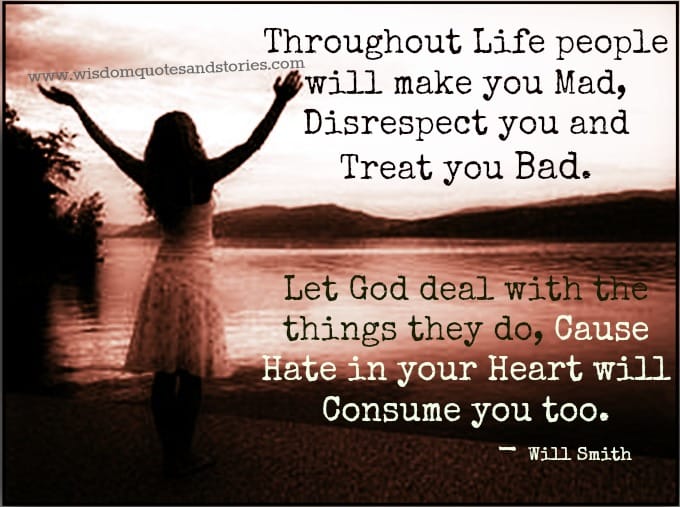 People will make you mad , disrespect you and treat you bad. Let God deal with it - Will Smith