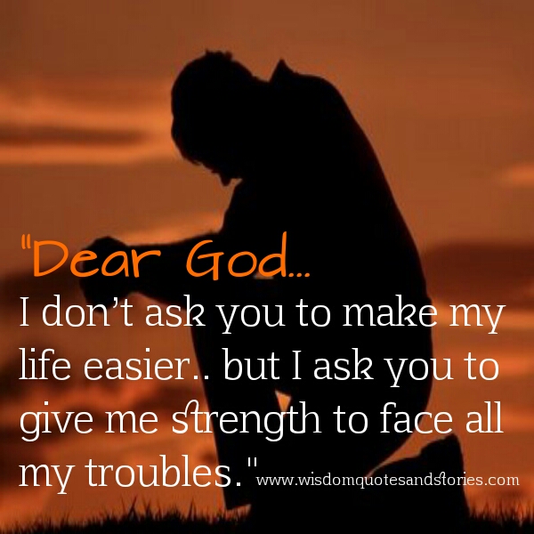 Dear God , give me strength to face my trouble Wisdom ...