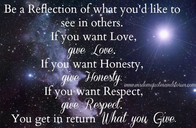 If you want love, give love. If you want honesty, give honesty. If you ...