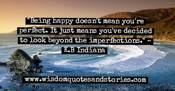 Being happy doesn't mean you are perfect . It means you look beyond the imperfections - K.B. Indiana