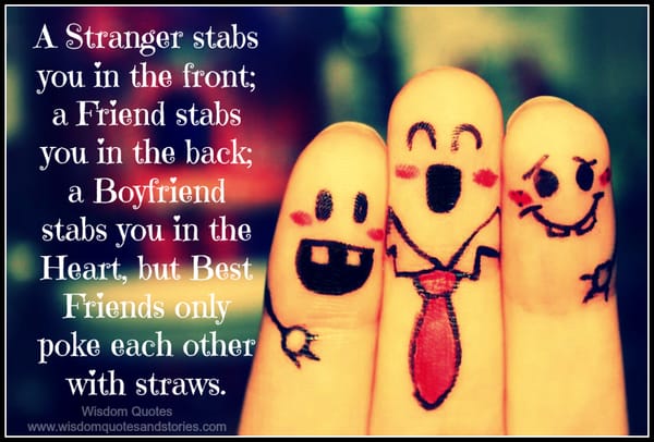 Best friends only poke each other with straws while a stranger stabs you in the front and a boyfriend stabs you in the heart