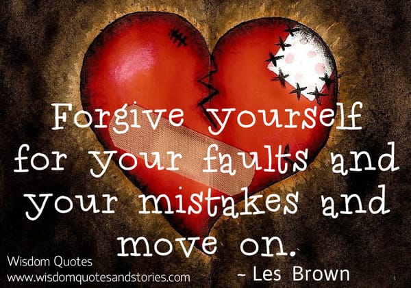 Forgive yourself for your faults and your mistakes and move on