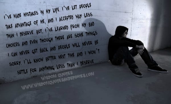 I have made mistakes in my life , I will know better next time and I won't settle for anything less than I deserve