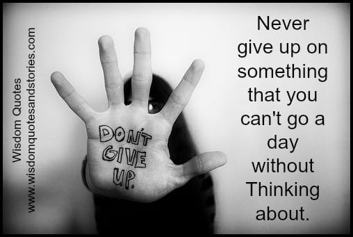 Never give up on something that you can't go a day without thinking about