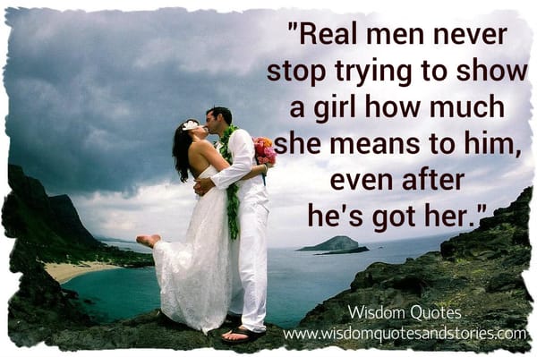 Real men never stop trying to show a girl how much she means to him even after he has got her