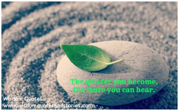 The quieter you become, the more you can hear