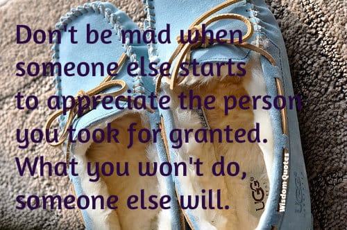 If you don't appreciate the person , someone else will