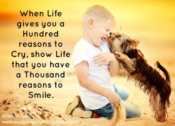 When life gives you a hundred reasons to cry, show life that you have a thousand reasons to smile