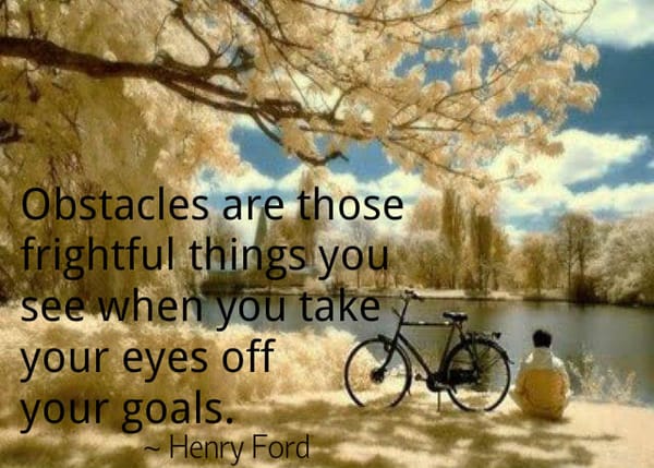Obstacles are those frightful things you see when you take your eyes off your goals - Henry Ford