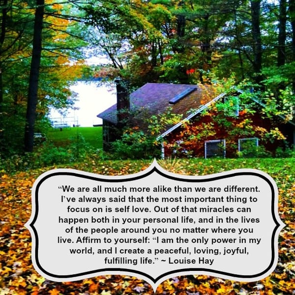 I am the only power in my world and I create a peaceful , loving , joyful , fulfilling life - Louise Hay