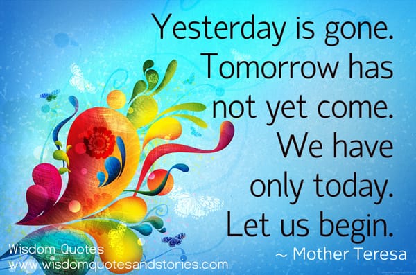 We have only today. Let us begin