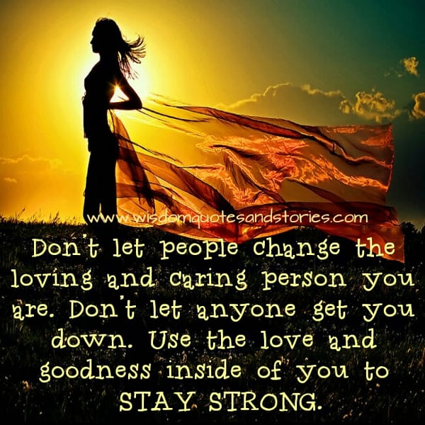 Don’t let people Change the Loving and Caring person you are