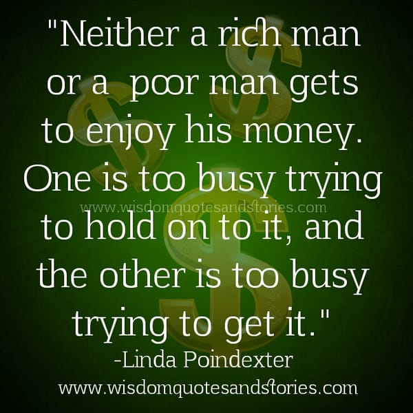 Neither a Rich or Poor man enjoy his Money
