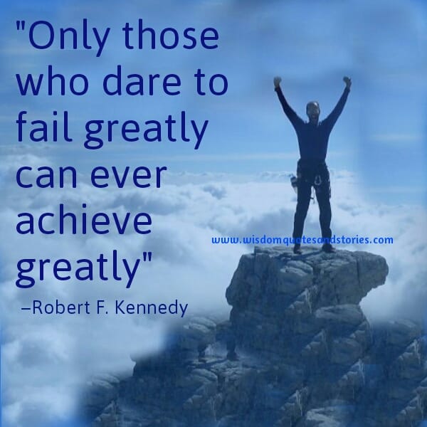 Only those who dare to fail greatly can ever achieve greatly - Robert F. Kennedy