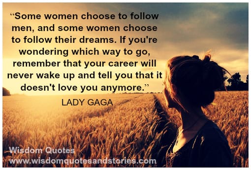 Some women choose to follow men, and some women choose to follow their dreams - Lady Gaga