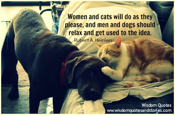 Women and cats will do as they please, and men and dogs should get used to it - Robert Heinlein