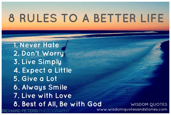 8 rules better life , never hate , don't worry, live simply,expect a little, give a lot,always smile, live with love,be with