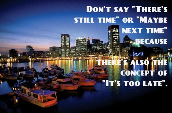 Don't say "Still time" or "Next time" before "it is too late"