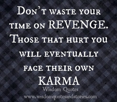 Don’t waste your time on REVENGE. Those that hurt you will eventually face their KARMA