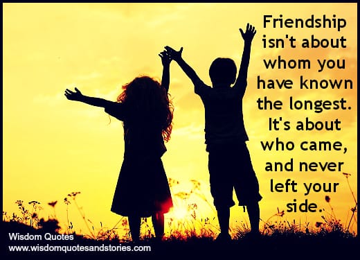 Friendship isn't about whom you have known the longest. It's about who never left your side