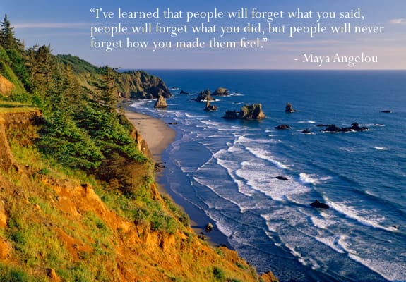 I've learned that people will forget what you said but they will never forget how you made them feel - Maya Angelou