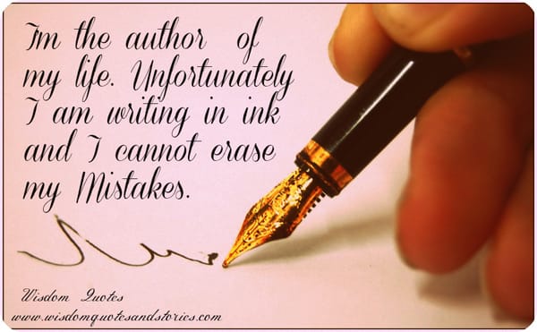 I am the author of my life but I write in ink and I can not erase my mistakes