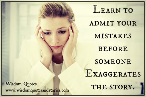 Learn to admit your mistakes before someone exaggerates the story