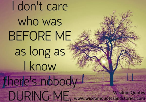 I don't care as long as there's nobody during me