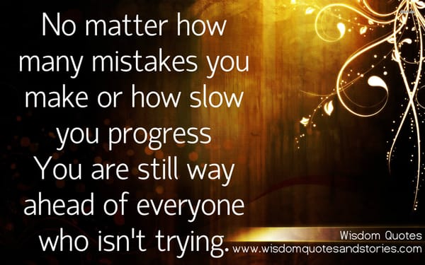 No matter how many mistakes you make , you are way ahead of everyone who isn't trying.