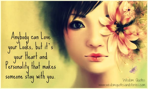 It is your heart and personality and not looks that makes someone stay with you