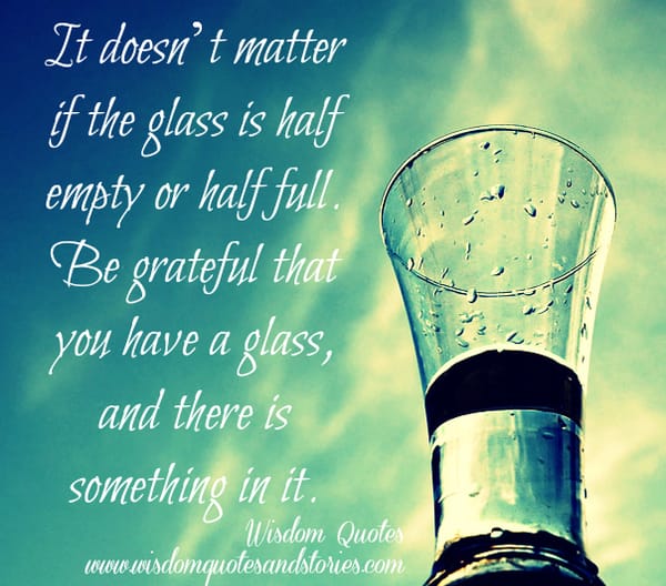 It doesn’t matter if the glass is half empty or half full