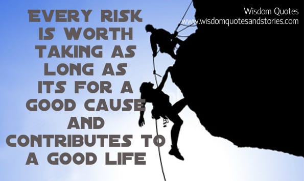 Every risk is worth taking if for good cause and for good life