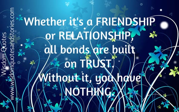 Friendship or relationship , all bonds are built on Trust . Without it you have nothing