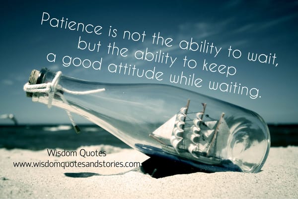 Patience is not the ability to wait but the ability to keep a good attitude going while waiting