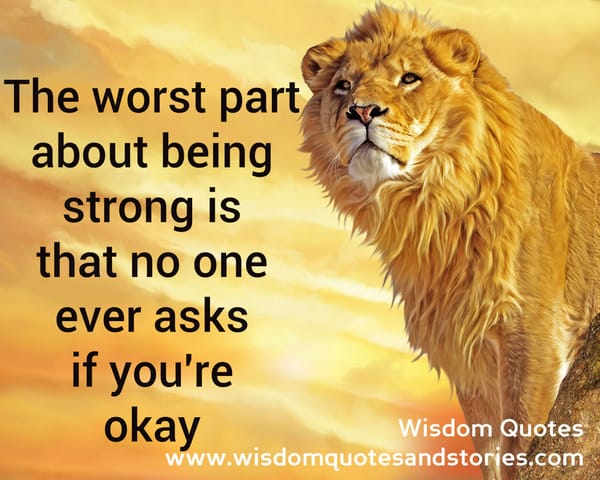The worst part about being strong is that no one ever asks you if you are okay