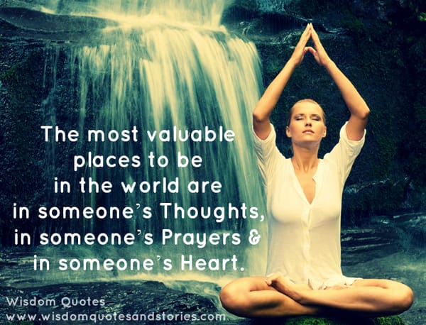 Most valuable places in the world are in someone;s thoughts , prayers and heart
