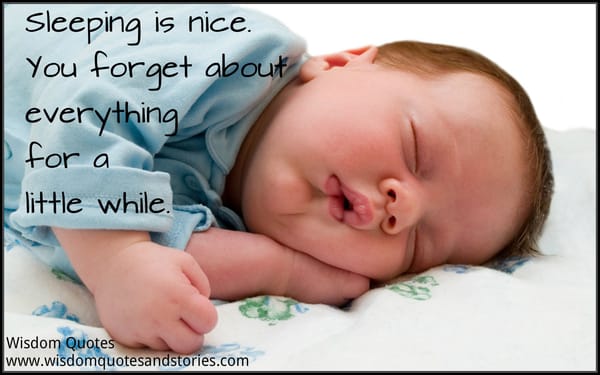 Sleeping is nice as you forget everything for a little while