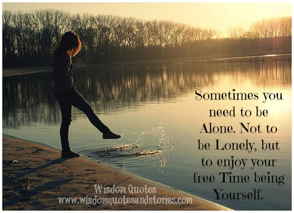 Sometimes you need to be alone just to enjoy your free time being yourself