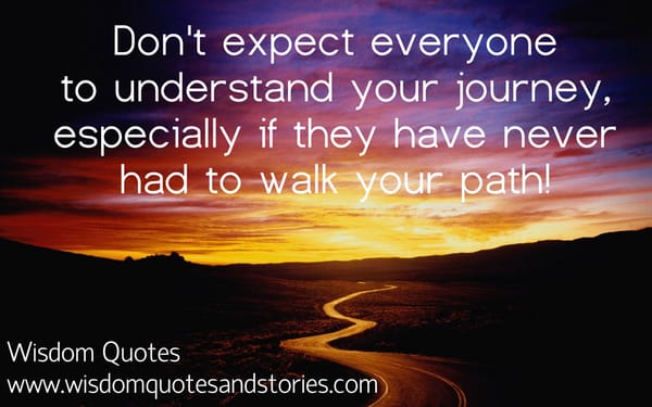 Don't expect everyone to understand your journey