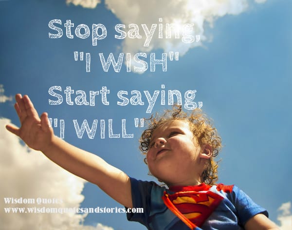 Stop saying "I wish". Start saying "I will".