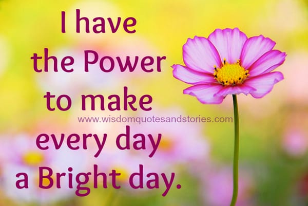 I have the power to make every day a bright day