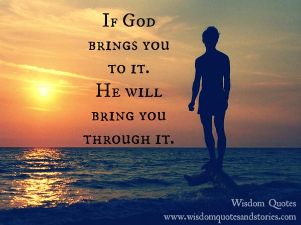 If God brings you to it , He will bring you through it