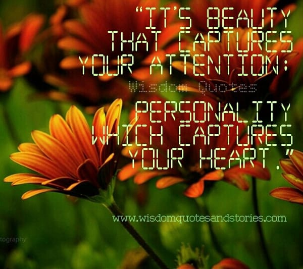 Beauty captures your attention while personality captures your heart