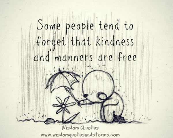 Some people forget that kindness and manners are free