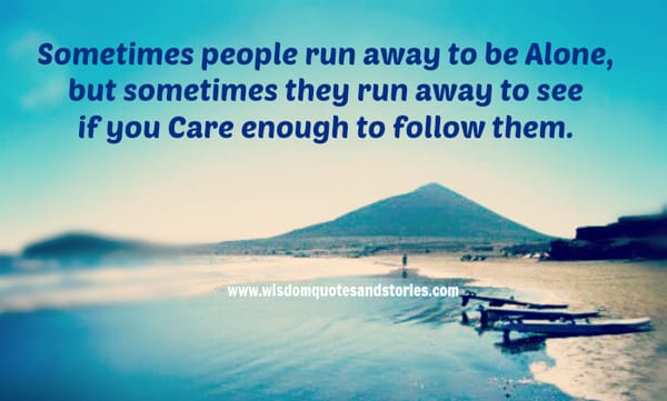 Sometimes people run away to see if you care enough