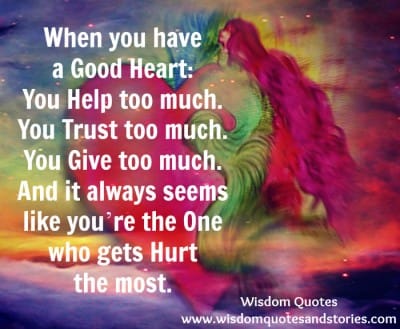 Good heart helps ,Trusts & Gives too much