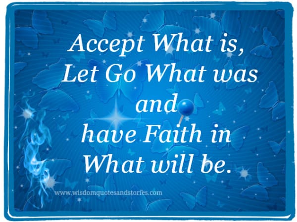 Accept what is , let go what was and have faith in what will be