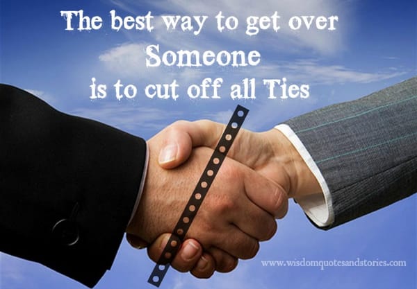 The best way to get over someone is to cut off all ties