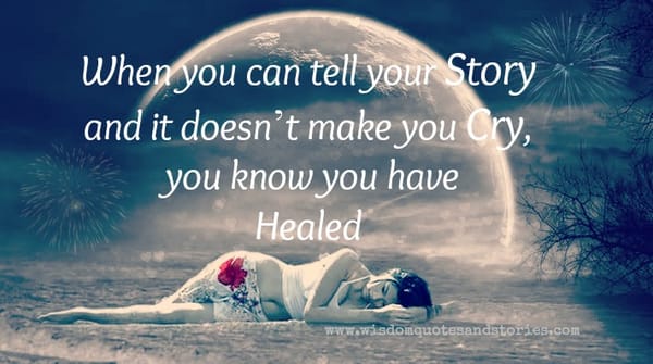 when you can tell your story without crying , you have been healed