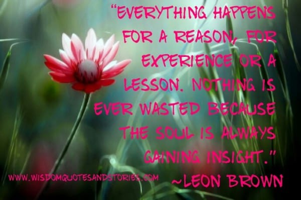 Everything happens for a reason, for experience or a lesson